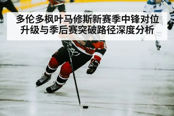 多伦多枫叶马修斯新赛季中锋对位升级与季后赛突破路径深度分析