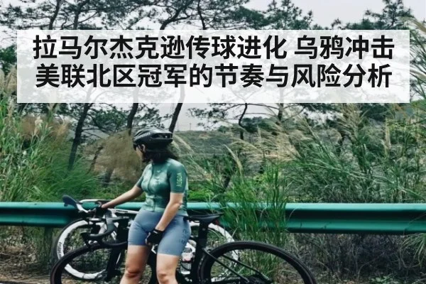 拉马尔杰克逊传球进化 乌鸦冲击美联北区冠军的节奏与风险分析
