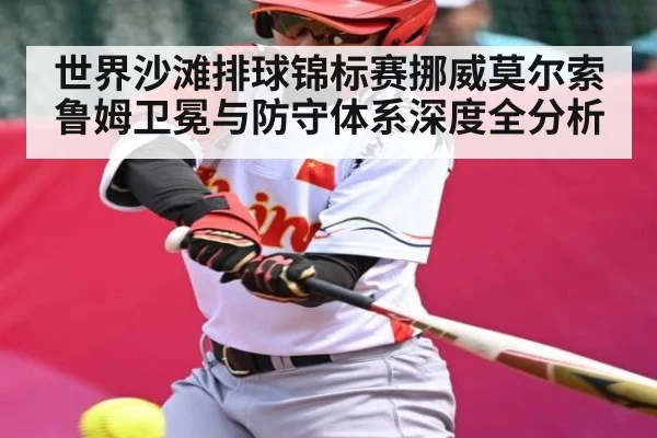 世界沙滩排球锦标赛挪威莫尔索鲁姆卫冕与防守体系深度全分析