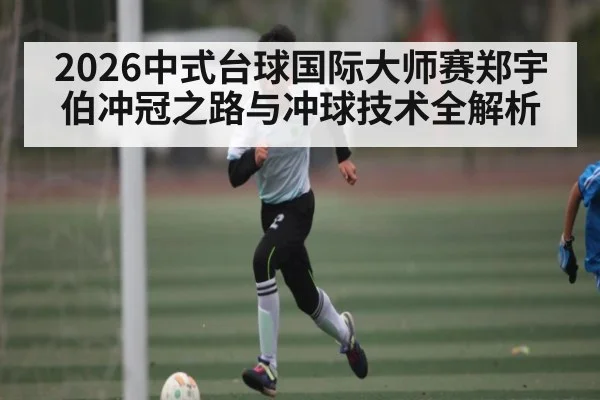 2026中式台球国际大师赛郑宇伯冲冠之路与冲球技术全解析